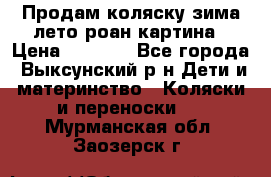 Продам коляску зима-лето роан картина › Цена ­ 3 000 - Все города, Выксунский р-н Дети и материнство » Коляски и переноски   . Мурманская обл.,Заозерск г.